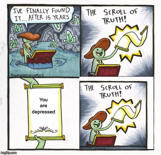 The Scroll Of Truth | You are depressed | image tagged in memes,the scroll of truth | made w/ Imgflip meme maker