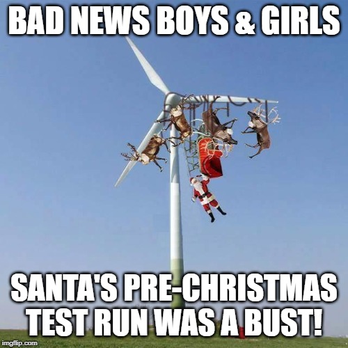 Santa's Test Run | BAD NEWS BOYS & GIRLS; SANTA'S PRE-CHRISTMAS TEST RUN WAS A BUST! | image tagged in santa sleigh reindeer windmill christmas | made w/ Imgflip meme maker