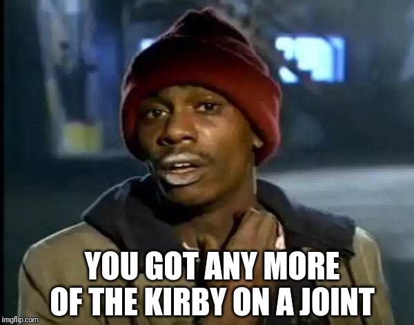 Y'all Got Any More Of That Meme | YOU GOT ANY MORE OF THE KIRBY ON A JOINT | image tagged in memes,y'all got any more of that | made w/ Imgflip meme maker
