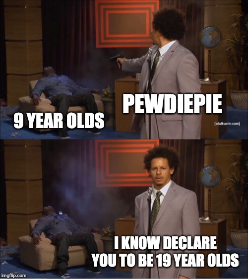 Pewdiepie good good | PEWDIEPIE; 9 YEAR OLDS; I KNOW DECLARE YOU TO BE 19 YEAR OLDS | image tagged in memes,who killed hannibal,pewdiepie,funny memes,meme | made w/ Imgflip meme maker