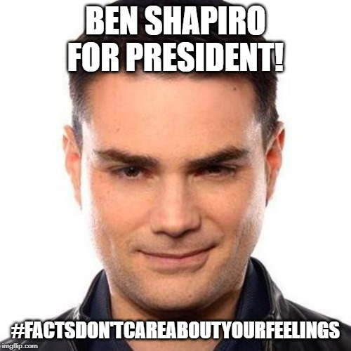 Smug Ben Shapiro | BEN SHAPIRO FOR PRESIDENT! #FACTSDON'TCAREABOUTYOURFEELINGS | image tagged in smug ben shapiro | made w/ Imgflip meme maker