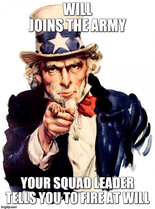 Uncle Sam | WILL JOINS THE ARMY; YOUR SQUAD LEADER TELLS YOU TO FIRE AT WILL | image tagged in memes,uncle sam | made w/ Imgflip meme maker