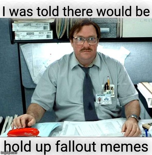 I Was Told There Would Be Meme | I was told there would be hold up fallout memes | image tagged in memes,i was told there would be | made w/ Imgflip meme maker