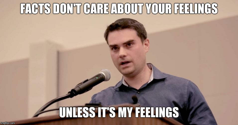 Ben Shapiro | FACTS DON'T CARE ABOUT YOUR FEELINGS UNLESS IT'S MY FEELINGS | image tagged in ben shapiro | made w/ Imgflip meme maker