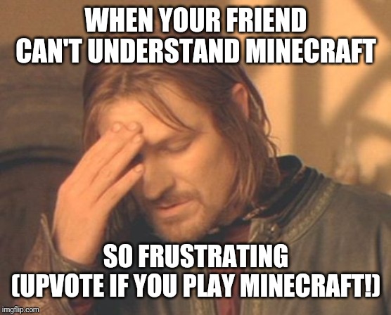 Frustrated Boromir | WHEN YOUR FRIEND CAN'T UNDERSTAND MINECRAFT; SO FRUSTRATING
(UPVOTE IF YOU PLAY MINECRAFT!) | image tagged in memes,frustrated boromir | made w/ Imgflip meme maker