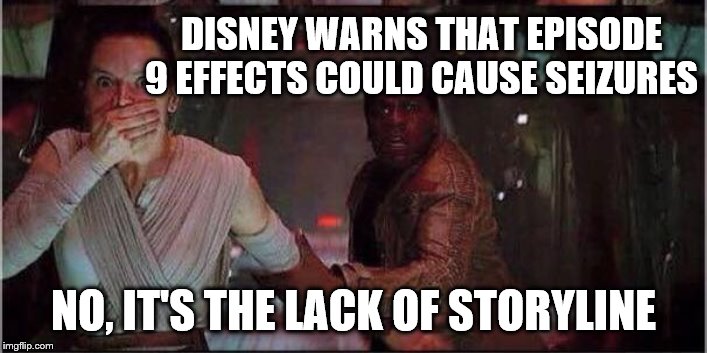 Star Wars Rey | DISNEY WARNS THAT EPISODE 9 EFFECTS COULD CAUSE SEIZURES; NO, IT'S THE LACK OF STORYLINE | image tagged in star wars rey | made w/ Imgflip meme maker