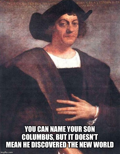 Christopher Columbus | YOU CAN NAME YOUR SON COLUMBUS, BUT IT DOESN’T MEAN HE DISCOVERED THE NEW WORLD | image tagged in christopher columbus | made w/ Imgflip meme maker