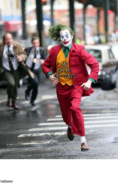 Joker Running From | AGITATION; MY JOB; ME ON MY OFF DAYS; COVELL BELLAMY III | image tagged in joker running from | made w/ Imgflip meme maker