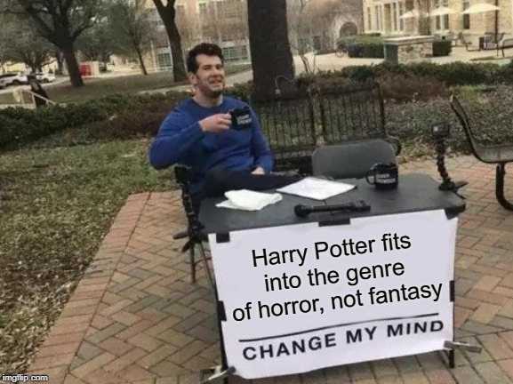 Fantasy involves adventure and nature themes, not boarding school | Harry Potter fits into the genre of horror, not fantasy | image tagged in memes,change my mind | made w/ Imgflip meme maker