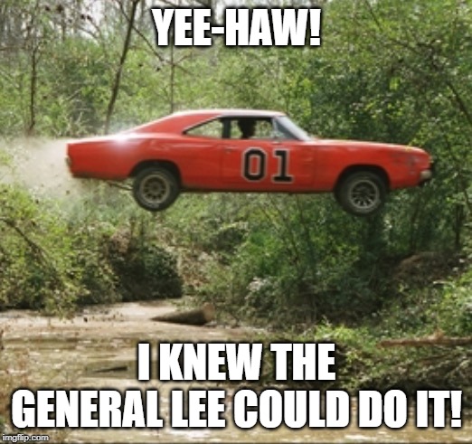 General Lee car | YEE-HAW! I KNEW THE GENERAL LEE COULD DO IT! | image tagged in general lee car | made w/ Imgflip meme maker