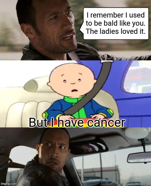The Rock Driving | I remember I used to be bald like you. The ladies loved it. But I have cancer | image tagged in memes,the rock driving | made w/ Imgflip meme maker