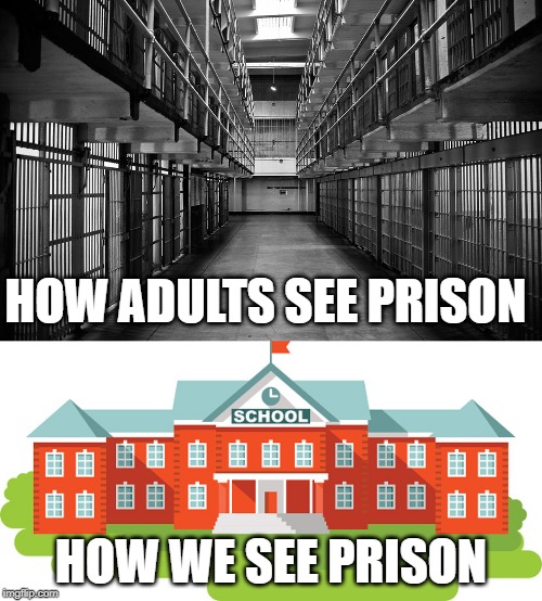 School bad | HOW ADULTS SEE PRISON; HOW WE SEE PRISON | image tagged in prison,school,memes,funny,adult,kids | made w/ Imgflip meme maker
