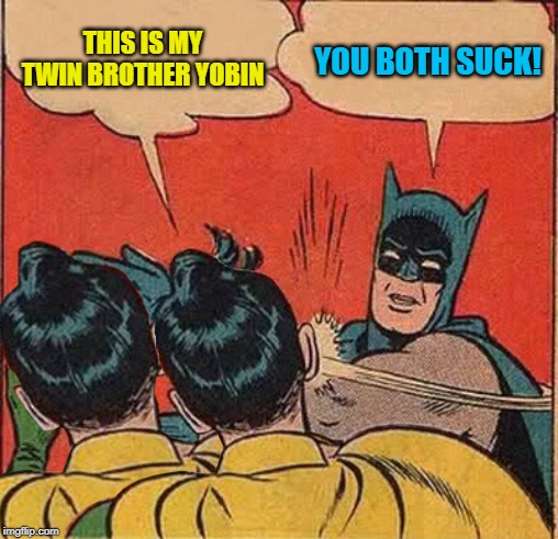 two for the price of one | THIS IS MY TWIN BROTHER YOBIN; YOU BOTH SUCK! | image tagged in funny memes,meme,robin,batman slapping robin,twins | made w/ Imgflip meme maker