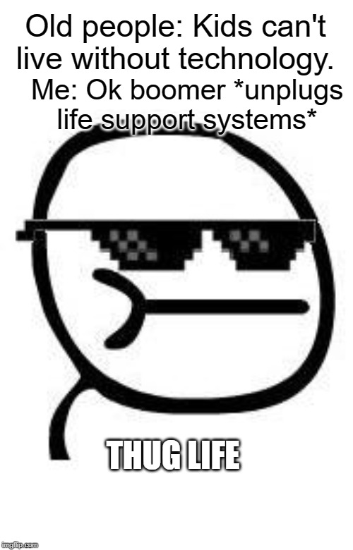 Boomers can't live without technology | Old people: Kids can't live without technology. Me: Ok boomer *unplugs life support systems*; THUG LIFE | image tagged in deal with it,thug life,funny,life,ok boomer,technology | made w/ Imgflip meme maker