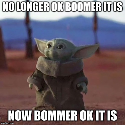 Baby Yoda | NO LONGER OK BOOMER IT IS; NOW BOMMER OK IT IS | image tagged in baby yoda | made w/ Imgflip meme maker