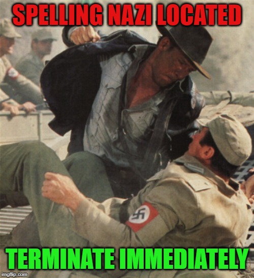 Indiana Jones Punching Nazis | SPELLING NAZI LOCATED; TERMINATE IMMEDIATELY | image tagged in indiana jones punching nazis | made w/ Imgflip meme maker