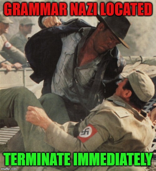 Indiana Jones Punching Nazis | GRAMMAR NAZI LOCATED; TERMINATE IMMEDIATELY | image tagged in indiana jones punching nazis | made w/ Imgflip meme maker