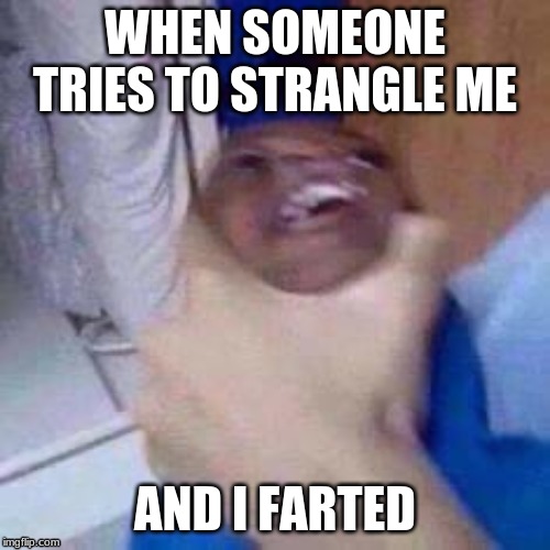 LOL this weird but I made it anyway | WHEN SOMEONE TRIES TO STRANGLE ME; AND I FARTED | image tagged in weird | made w/ Imgflip meme maker