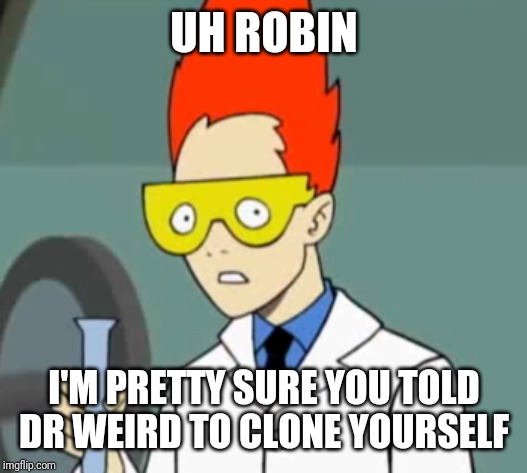 Steve | UH ROBIN I'M PRETTY SURE YOU TOLD DR WEIRD TO CLONE YOURSELF | image tagged in steve | made w/ Imgflip meme maker