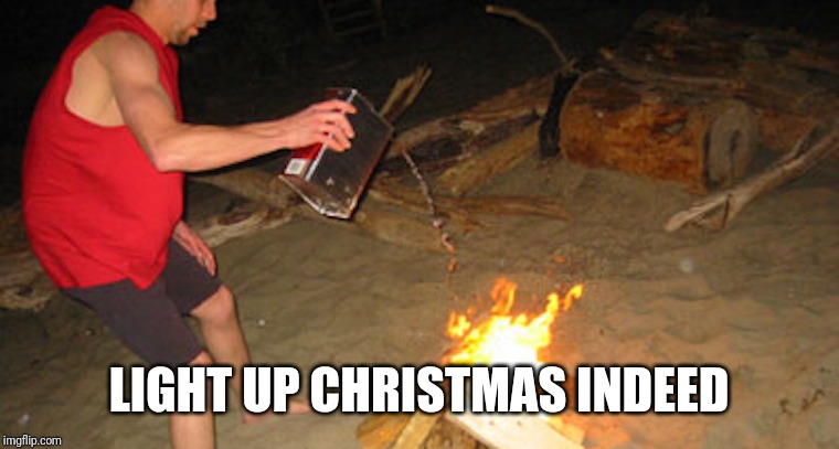 Throwing Gasoline on Fire | LIGHT UP CHRISTMAS INDEED | image tagged in throwing gasoline on fire | made w/ Imgflip meme maker