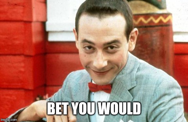 creepy-PeeWee | BET YOU WOULD | image tagged in creepy-peewee | made w/ Imgflip meme maker