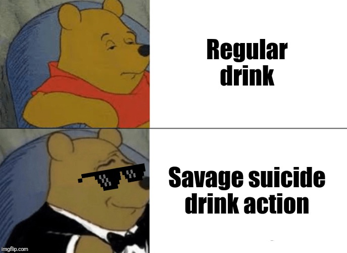 Tuxedo Winnie The Pooh | Regular drink; Savage suicide drink action | image tagged in memes,tuxedo winnie the pooh,savage memes,suicide drink | made w/ Imgflip meme maker