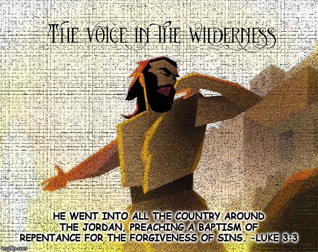 John the Baptist | HE WENT INTO ALL THE COUNTRY AROUND THE JORDAN, PREACHING A BAPTISM OF REPENTANCE FOR THE FORGIVENESS OF SINS. -LUKE 3:3 | image tagged in john the baptist | made w/ Imgflip meme maker