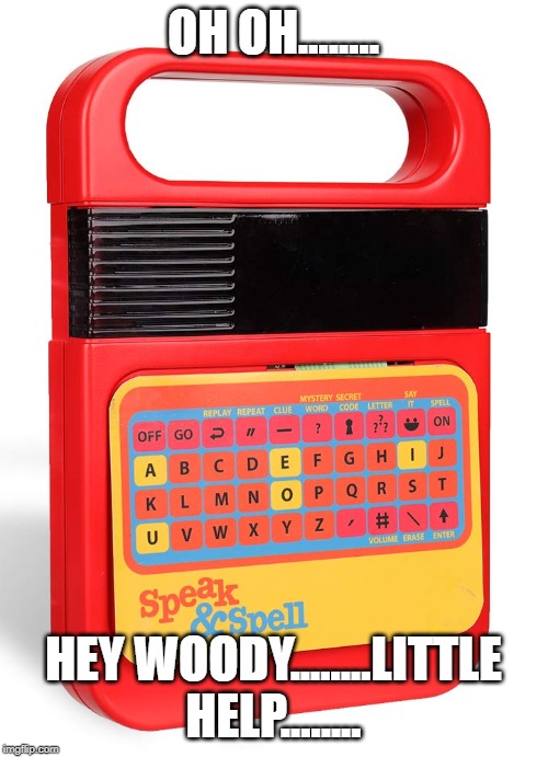 Speak and Spell | OH OH........ HEY WOODY........LITTLE HELP........ | image tagged in speak and spell | made w/ Imgflip meme maker