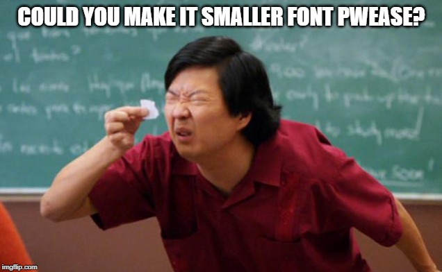 Tiny piece of paper | COULD YOU MAKE IT SMALLER FONT PWEASE? | image tagged in tiny piece of paper | made w/ Imgflip meme maker