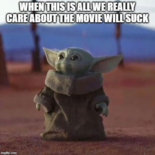 Baby Yoda | WHEN THIS IS ALL WE REALLY CARE ABOUT THE MOVIE WILL SUCK | image tagged in baby yoda | made w/ Imgflip meme maker