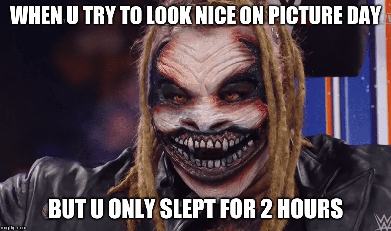 WHEN U TRY TO LOOK NICE ON PICTURE DAY; BUT U ONLY SLEPT FOR 2 HOURS | image tagged in wwe | made w/ Imgflip meme maker