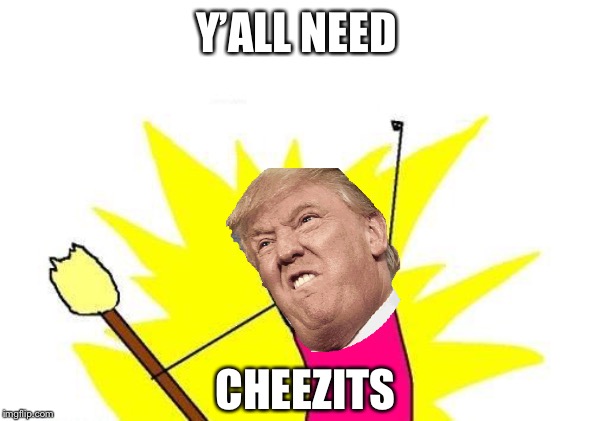 Cheezits | Y’ALL NEED; CHEEZITS | image tagged in memes,x all the y | made w/ Imgflip meme maker