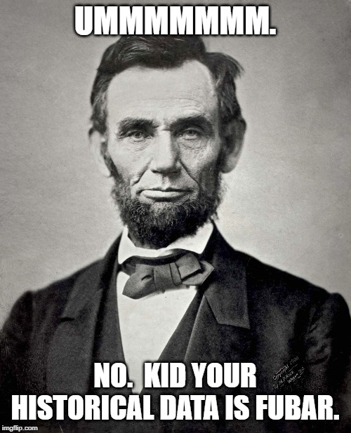 Abraham Lincoln | UMMMMMMM. NO.  KID YOUR HISTORICAL DATA IS FUBAR. | image tagged in abraham lincoln | made w/ Imgflip meme maker