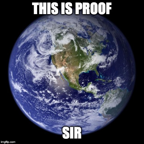 earth | THIS IS PROOF SIR | image tagged in earth | made w/ Imgflip meme maker