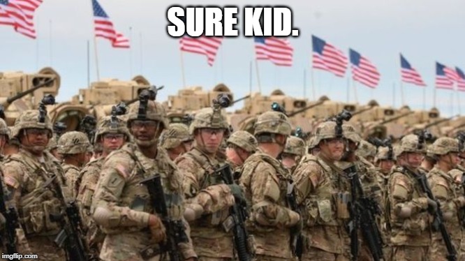 US Military | SURE KID. | image tagged in us military | made w/ Imgflip meme maker