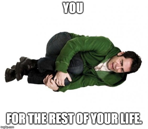 Fetal Position Guy | YOU FOR THE REST OF YOUR LIFE. | image tagged in fetal position guy | made w/ Imgflip meme maker
