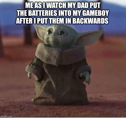 ME AS I WATCH MY DAD PUT THE BATTERIES INTO MY GAMEBOY AFTER I PUT THEM IN BACKWARDS | image tagged in memes,funny memes | made w/ Imgflip meme maker