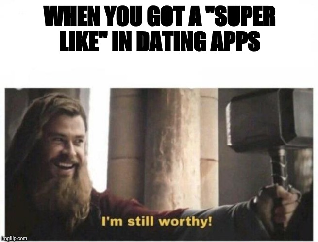 I'm still worthy | WHEN YOU GOT A "SUPER LIKE" IN DATING APPS | image tagged in i'm still worthy | made w/ Imgflip meme maker