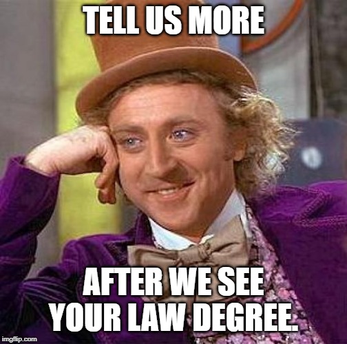 Creepy Condescending Wonka Meme | TELL US MORE AFTER WE SEE YOUR LAW DEGREE. | image tagged in memes,creepy condescending wonka | made w/ Imgflip meme maker
