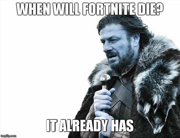 Brace Yourselves X is Coming Meme | WHEN WILL FORTNITE DIE? IT ALREADY HAS | image tagged in memes,brace yourselves x is coming | made w/ Imgflip meme maker