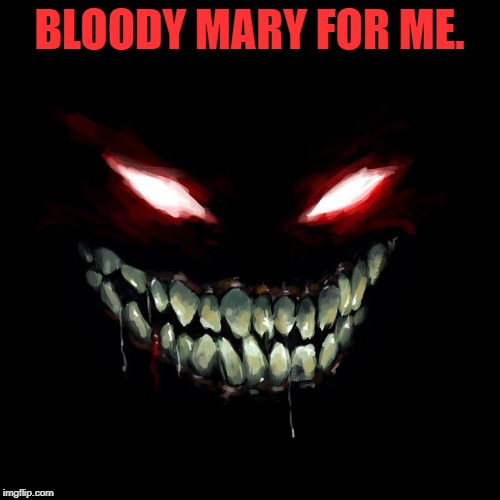 BLOODY MARY FOR ME. | made w/ Imgflip meme maker