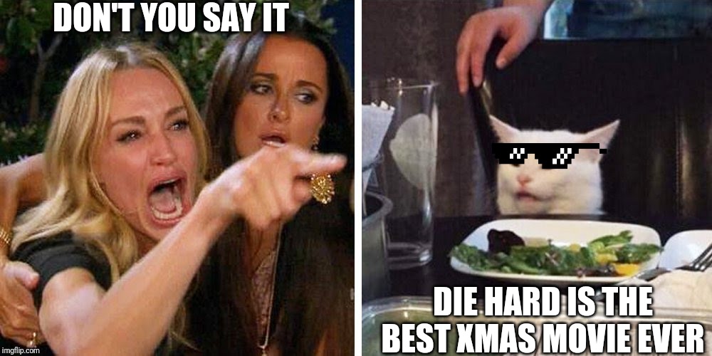 Smudge the cat | DON'T YOU SAY IT; DIE HARD IS THE BEST XMAS MOVIE EVER | image tagged in smudge the cat | made w/ Imgflip meme maker