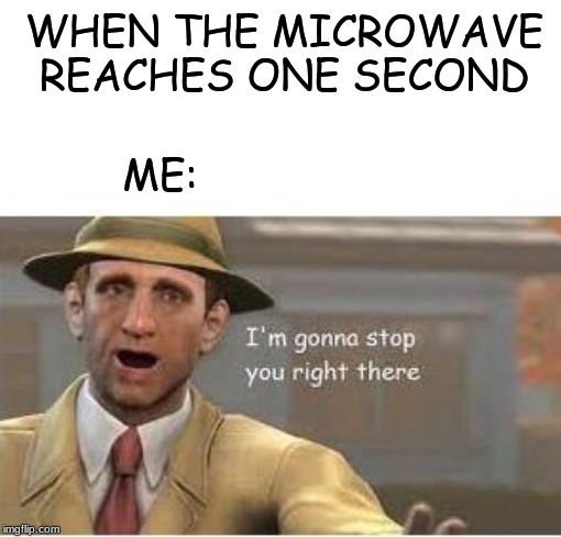 the beeping must stop | WHEN THE MICROWAVE REACHES ONE SECOND; ME: | image tagged in im going to stop you right there | made w/ Imgflip meme maker