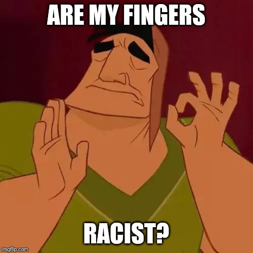 When X just right | ARE MY FINGERS; RACIST? | image tagged in when x just right | made w/ Imgflip meme maker
