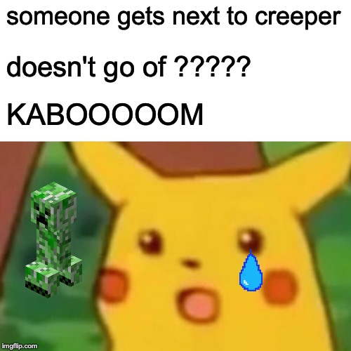 Surprised Pikachu | someone gets next to creeper; doesn't go of ????? KABOOOOOM | image tagged in memes,surprised pikachu | made w/ Imgflip meme maker