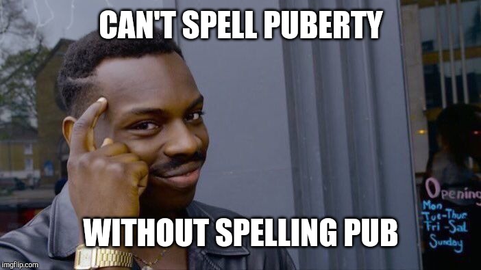 No wonder there are so many underage drinkers... | CAN'T SPELL PUBERTY; WITHOUT SPELLING PUB | image tagged in memes,roll safe think about it | made w/ Imgflip meme maker