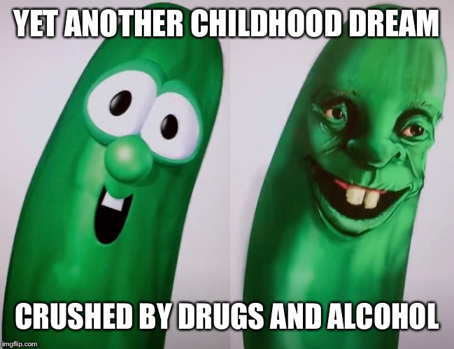Larry the Cucumber (credit to cvrlosmvrtinez for image from TikTok) | YET ANOTHER CHILDHOOD DREAM; CRUSHED BY DRUGS AND ALCOHOL | image tagged in drugs,alcohol,veggie tales,larry,comparison,cucumber | made w/ Imgflip meme maker