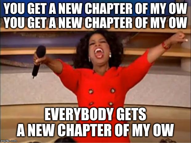 Oprah You Get A Meme | YOU GET A NEW CHAPTER OF MY OW
YOU GET A NEW CHAPTER OF MY OW; EVERYBODY GETS A NEW CHAPTER OF MY OW | image tagged in memes,oprah you get a | made w/ Imgflip meme maker
