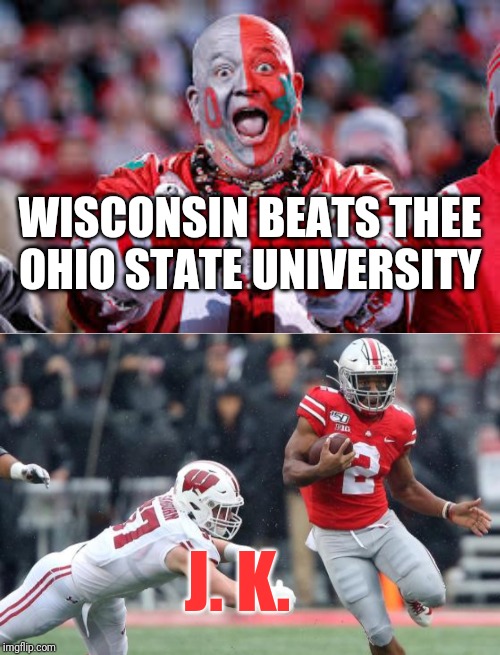 Thee Ohio State University Wins the B1G | WISCONSIN BEATS THEE OHIO STATE UNIVERSITY; J. K. | image tagged in osu ohio state fan,thee ohio state university | made w/ Imgflip meme maker
