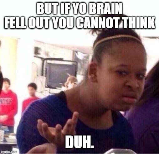 Wut? | BUT IF YO BRAIN FELL OUT YOU CANNOT THINK DUH. | image tagged in wut | made w/ Imgflip meme maker